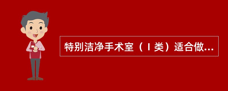 特别洁净手术室（Ⅰ类）适合做下列哪些无菌手术（）