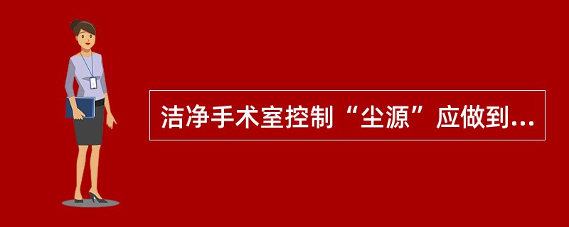 洁净手术室控制“尘源”应做到下列那几项（）