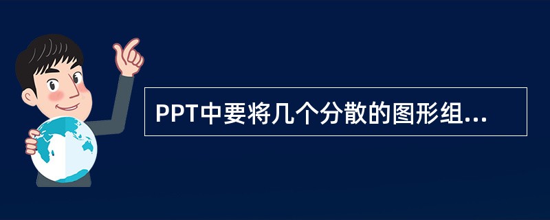 PPT中要将几个分散的图形组合，须先按住（）键后逐次单击所有图形，然后单击（）工