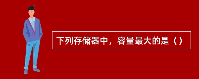 下列存储器中，容量最大的是（）