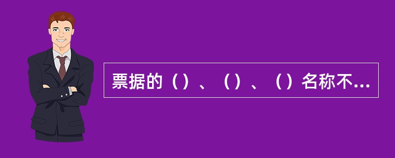 票据的（）、（）、（）名称不得更改，更改的票据无效。