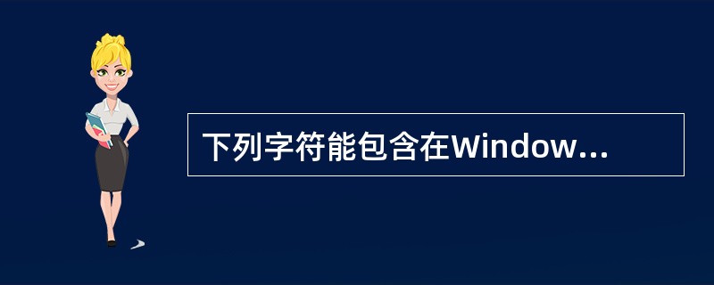 下列字符能包含在Windows文件名中的是（）