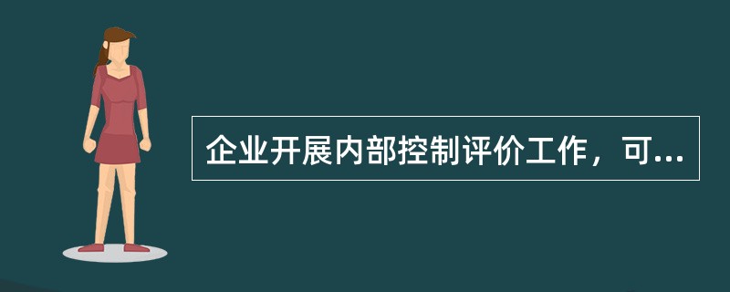 企业开展内部控制评价工作，可以采取的组织形式有（）