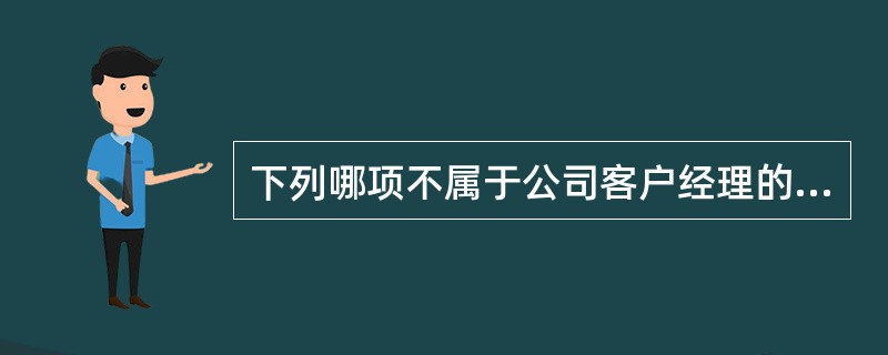 下列哪项不属于公司客户经理的岗位职责：（）