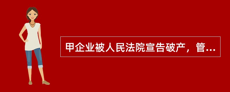 甲企业被人民法院宣告破产，管理人拟定了破产财产分配方案，但未经债权人会议第一次决