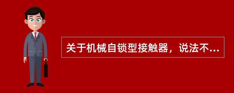 关于机械自锁型接触器，说法不正确的是（）.