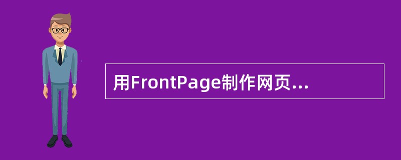 用FrontPage制作网页时，下列说法正确的是（）