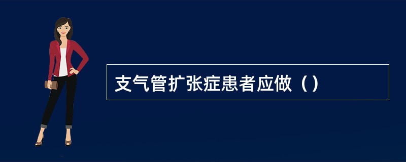 支气管扩张症患者应做（）