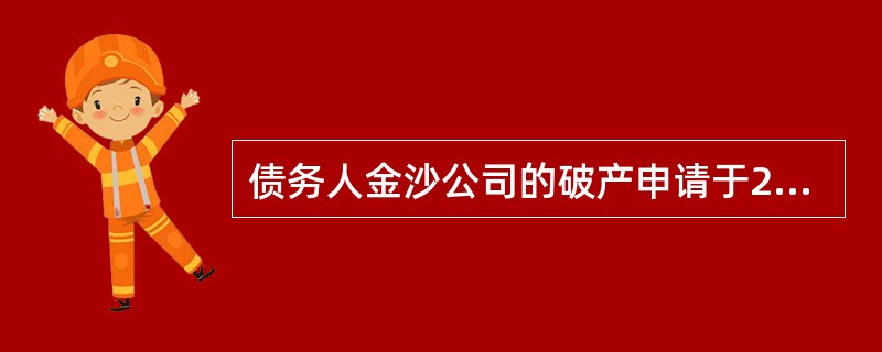 债务人金沙公司的破产申请于2014年4月1日被人民法院受理，下列有关该债务人的相