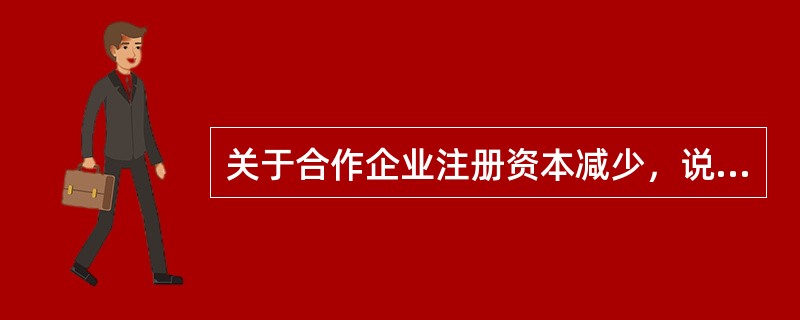 关于合作企业注册资本减少，说法正确的是（）