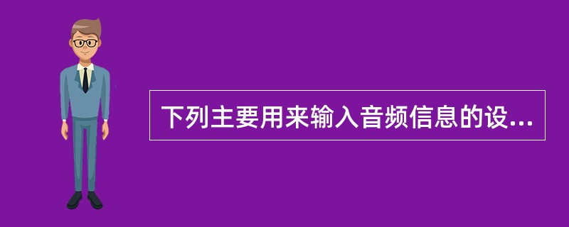 下列主要用来输入音频信息的设备是（）