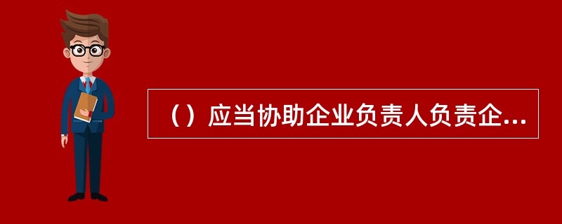 （）应当协助企业负责人负责企业全面预算管理工作的组织领导。