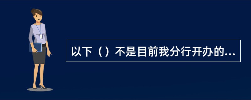 以下（）不是目前我分行开办的个人消费信贷品种。