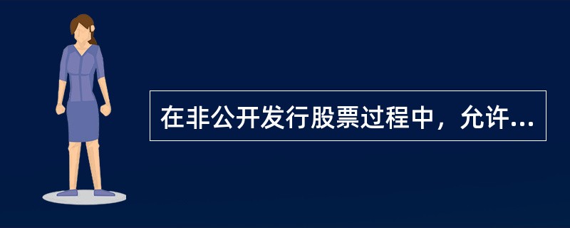 在非公开发行股票过程中，允许发行人和特定投资者双向自主选择，发行人还可以不经承销