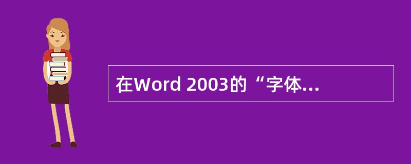 在Word 2003的“字体”对话框中，要使字符间距加宽，在（）选项卡中设置。