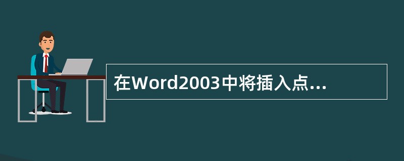在Word2003中将插入点定位在某字符前，删除该字符可按（）键。