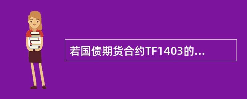 若国债期货合约TF1403的CTD券价格为101元，修正久期为6.8，转换因子为