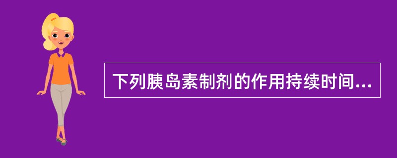 下列胰岛素制剂的作用持续时间不正确的是（）