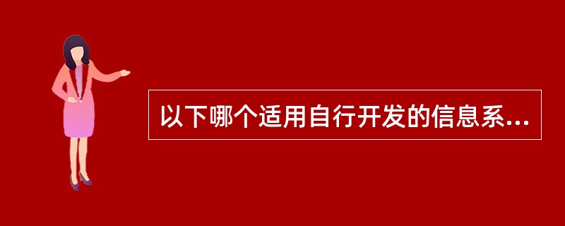 以下哪个适用自行开发的信息系统开发方式？（）
