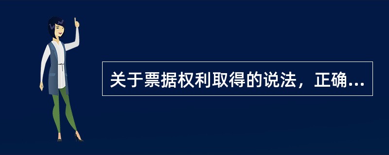 关于票据权利取得的说法，正确的是（）