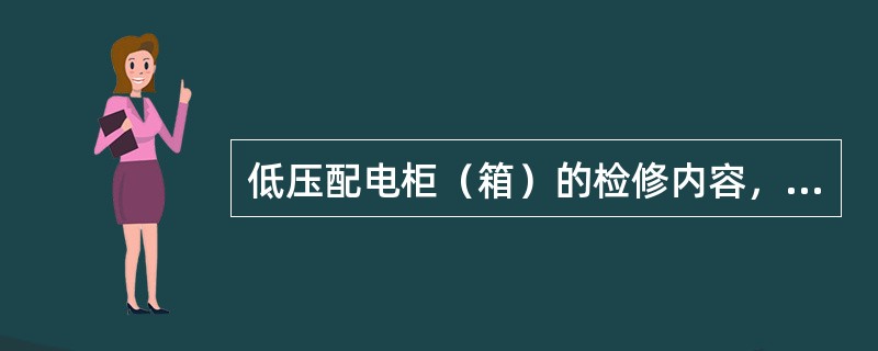 低压配电柜（箱）的检修内容，应根据低压配电柜、配电箱所处地区的具体情况以及巡视情