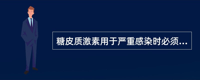 糖皮质激素用于严重感染时必须（）