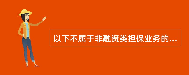 以下不属于非融资类担保业务的有（）