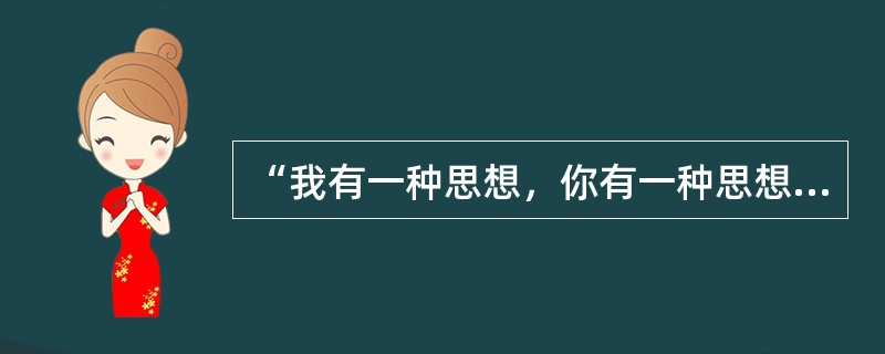 “我有一种思想，你有一种思想，大家互相交换，我们就有两种或两种以上的思想”这句话