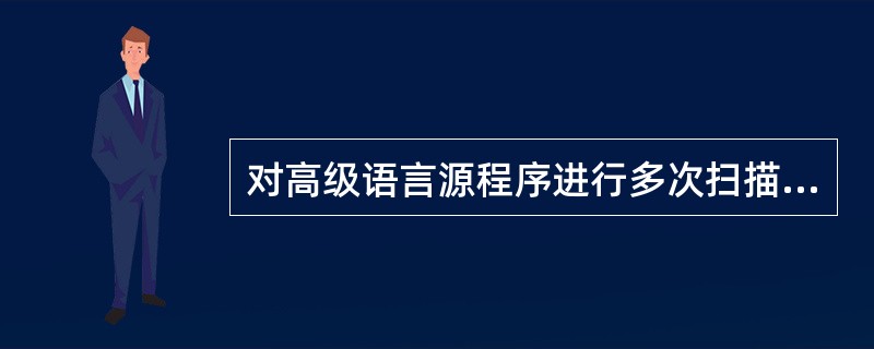 对高级语言源程序进行多次扫描产生出机器语言的目标程序，执行速度较快的程序是（）