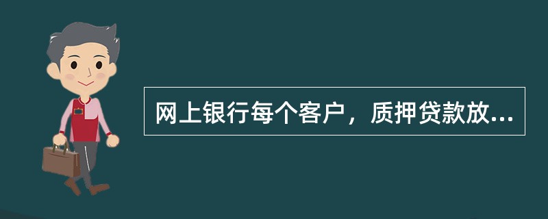 网上银行每个客户，质押贷款放款额度起点为人民币（）元，单笔放款最高限额不超过（）