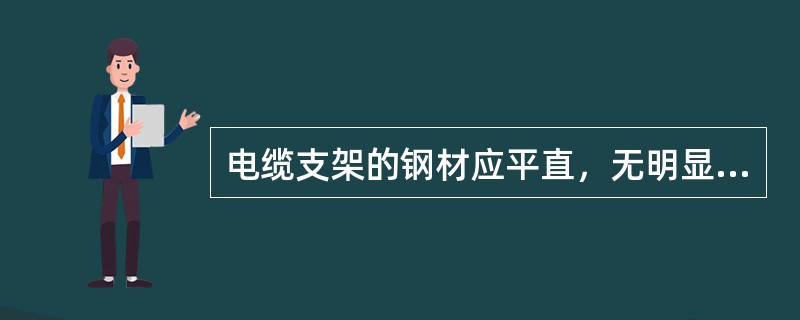 电缆支架的钢材应平直，无明显扭曲；焊接牢固，无显著变形；必须进行防腐处理；电缆支