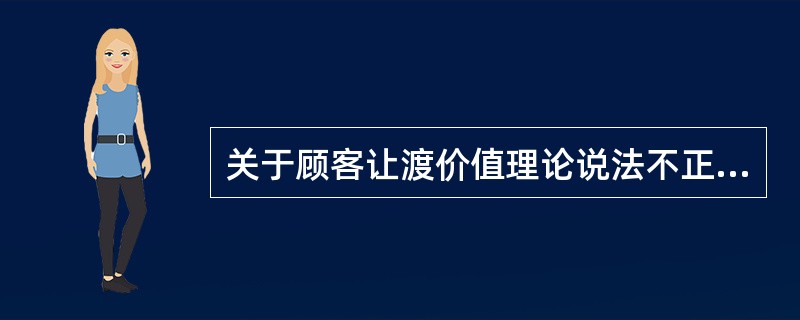 关于顾客让渡价值理论说法不正确的是（）