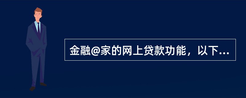 金融@家的网上贷款功能，以下哪项描述肯定是错误的（）