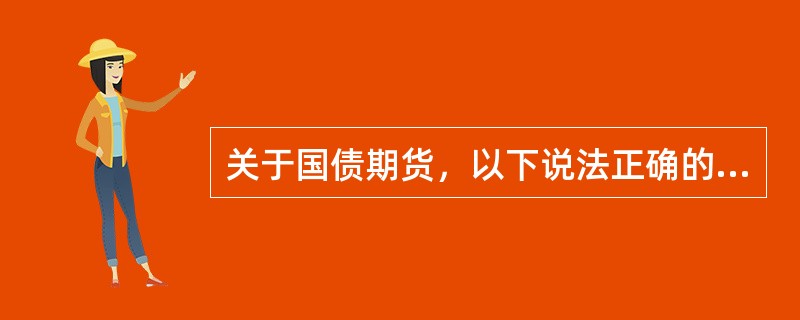 关于国债期货，以下说法正确的是（）。