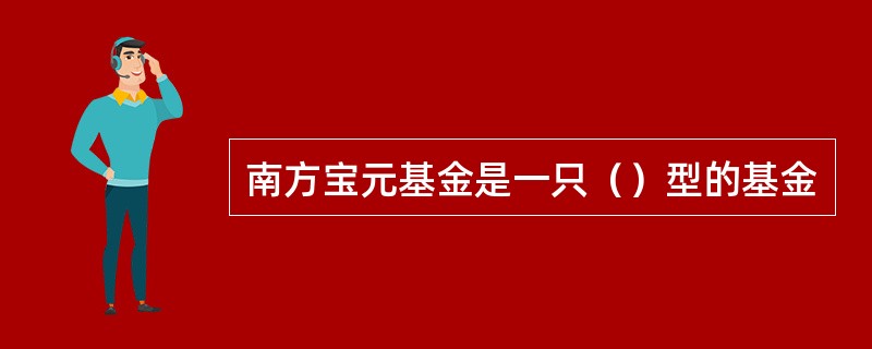 南方宝元基金是一只（）型的基金