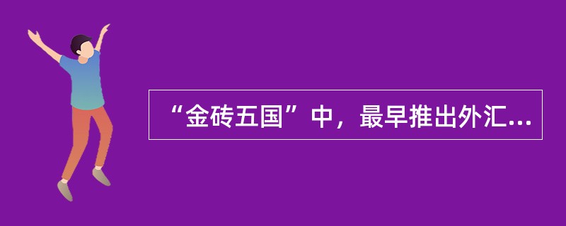 “金砖五国”中，最早推出外汇期货的国家是（）。