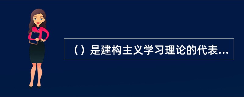 （）是建构主义学习理论的代表人物.