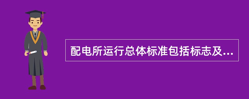 配电所运行总体标准包括标志及标示牌齐全，绝缘和操作工具足够，特殊环境下符合设计要