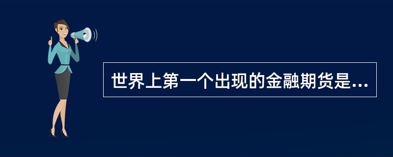 世界上第一个出现的金融期货是（）。