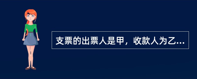 支票的出票人是甲，收款人为乙，乙将支票背书转让给丙，丙因为疏忽，没有主张票据权利