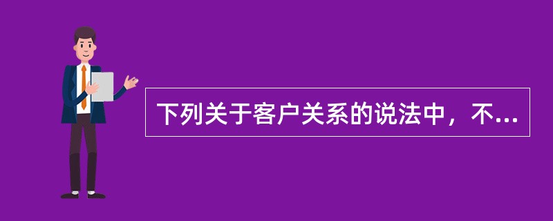 下列关于客户关系的说法中，不正确的有（）