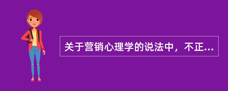 关于营销心理学的说法中，不正确的是（）