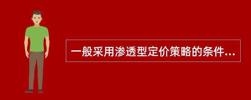 一般采用渗透型定价策略的条件，不包括（）