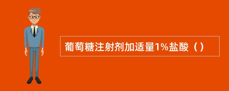 葡萄糖注射剂加适量1%盐酸（）