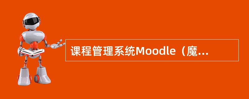 课程管理系统Moodle（魔灯）Moodle可以在任何一台支持（）技术的计算机上