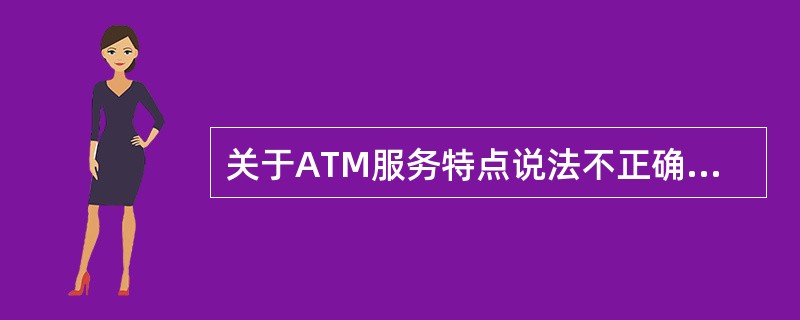 关于ATM服务特点说法不正确的是（）
