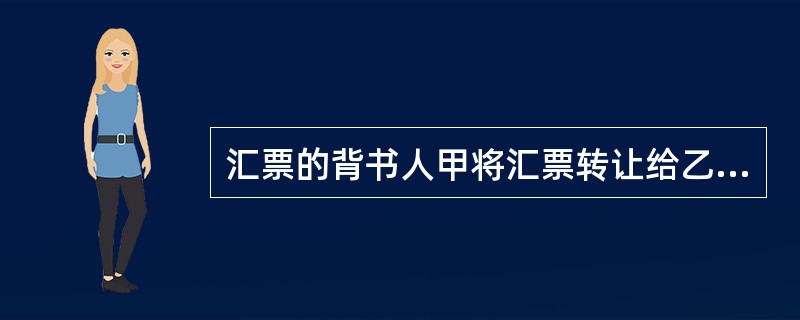 汇票的背书人甲将汇票转让给乙时，作了禁止转让背书。其后果是（）