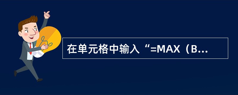 在单元格中输入“=MAX（B2：B8）”其作用是（）。