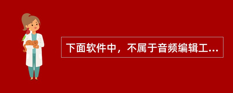 下面软件中，不属于音频编辑工具的是（）。