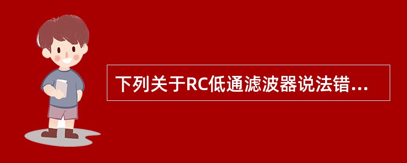 下列关于RC低通滤波器说法错误的是（）.